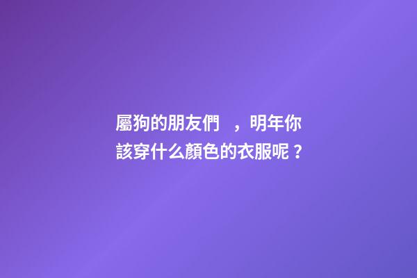屬狗的朋友們，明年你該穿什么顏色的衣服呢？
